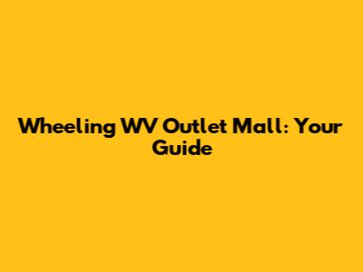 Wheeling WV Outlet Mall: Your Guide