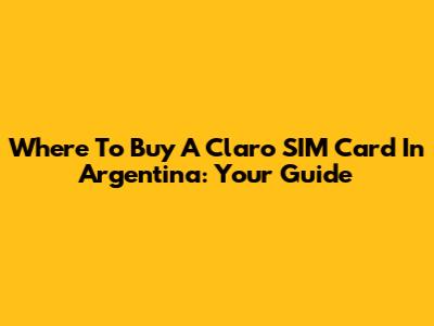 Where To Buy A Claro SIM Card In Argentina: Your Guide