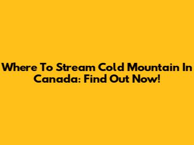 Where To Stream Cold Mountain In Canada: Find Out Now!