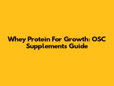 Whey Protein For Growth: OSC Supplements Guide