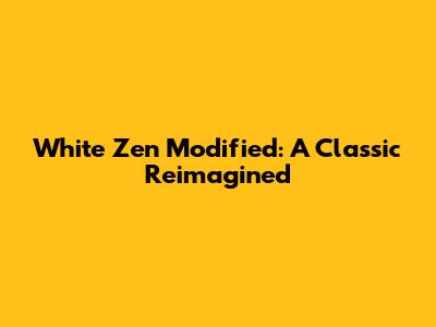 White Zen Modified: A Classic Reimagined