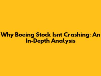 Why Boeing Stock Isn't Crashing: An In-Depth Analysis