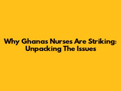 Why Ghana's Nurses Are Striking: Unpacking The Issues