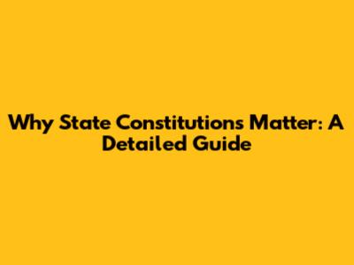 Why State Constitutions Matter: A Detailed Guide