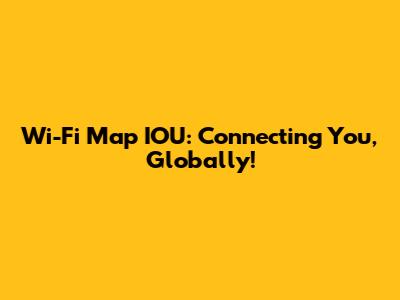 Wi-Fi Map IOU: Connecting You, Globally!