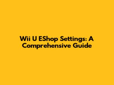 Wii U EShop Settings: A Comprehensive Guide