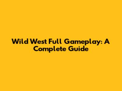 Wild West Full Gameplay: A Complete Guide