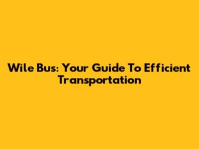 Wile Bus: Your Guide To Efficient Transportation