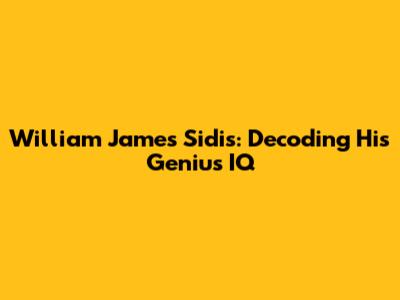 William James Sidis: Decoding His Genius IQ