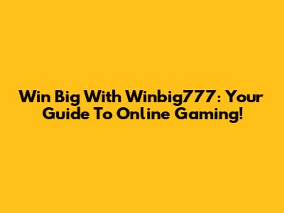 Win Big With Winbig777: Your Guide To Online Gaming!
