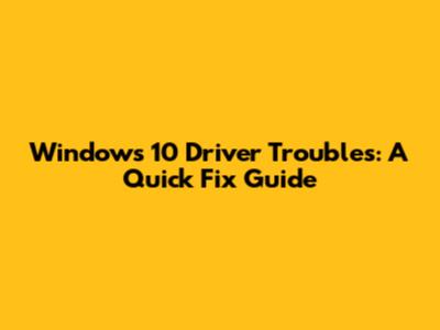 Windows 10 Driver Troubles: A Quick Fix Guide
