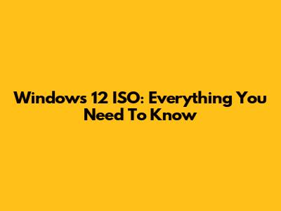 Windows 12 ISO: Everything You Need To Know