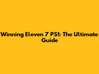 Winning Eleven 7 PS1: The Ultimate Guide