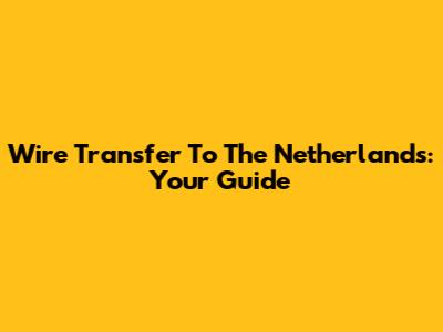 Wire Transfer To The Netherlands: Your Guide