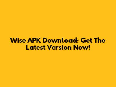 Wise APK Download: Get The Latest Version Now!