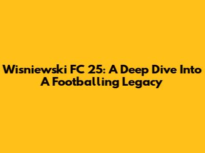 Wisniewski FC 25: A Deep Dive Into A Footballing Legacy
