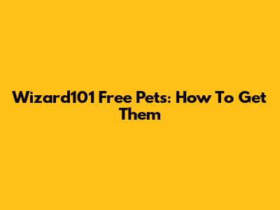 Wizard101 Free Pets: How To Get Them
