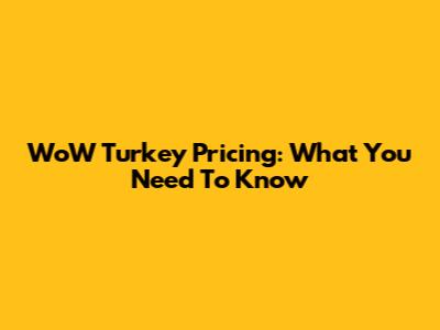 WoW Turkey Pricing: What You Need To Know