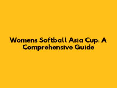 Women's Softball Asia Cup: A Comprehensive Guide