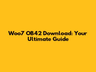 Woo7 OB42 Download: Your Ultimate Guide