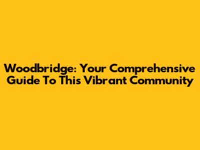 Woodbridge: Your Comprehensive Guide To This Vibrant Community
