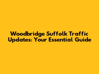 Woodbridge Suffolk Traffic Updates: Your Essential Guide