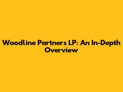 Woodline Partners LP: An In-Depth Overview