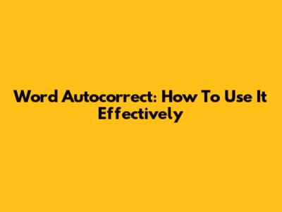 Word Autocorrect: How To Use It Effectively