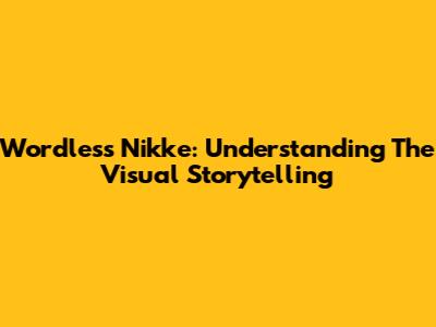 Wordless Nikke: Understanding The Visual Storytelling