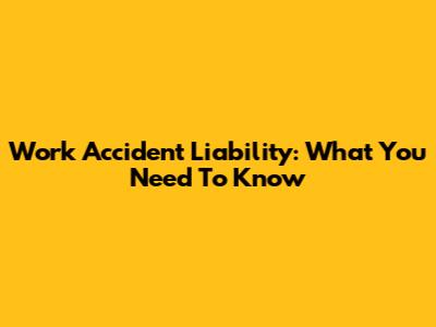 Work Accident Liability: What You Need To Know