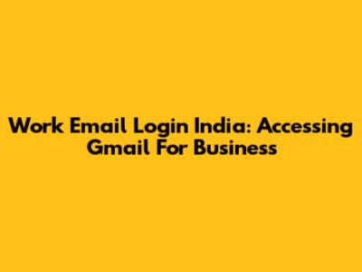 Work Email Login India: Accessing Gmail For Business