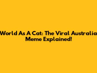 World As A Cat: The Viral Australia Meme Explained!