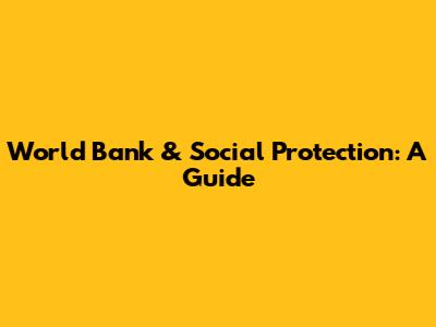 World Bank & Social Protection: A Guide