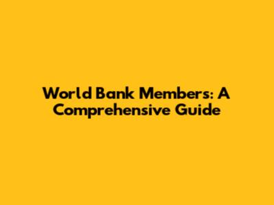 World Bank Members: A Comprehensive Guide