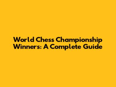 World Chess Championship Winners: A Complete Guide
