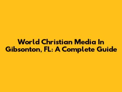 World Christian Media In Gibsonton, FL: A Complete Guide
