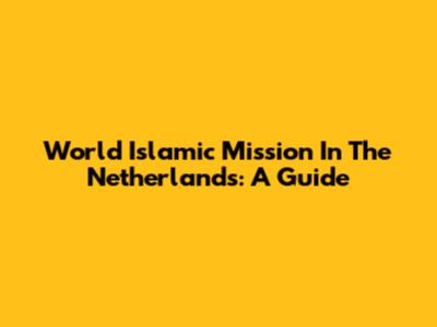 World Islamic Mission In The Netherlands: A Guide