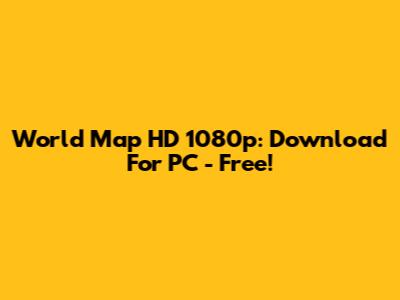 World Map HD 1080p: Download For PC - Free!