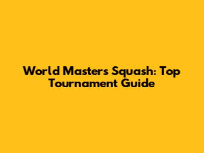 World Masters Squash: Top Tournament Guide