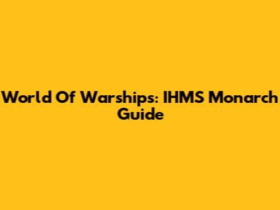 World Of Warships: IHMS Monarch Guide