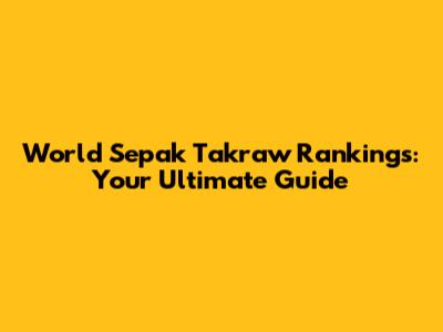 World Sepak Takraw Rankings: Your Ultimate Guide