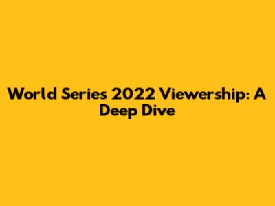 World Series 2022 Viewership: A Deep Dive