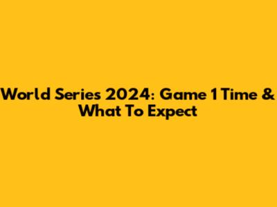 World Series 2024: Game 1 Time & What To Expect