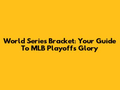 World Series Bracket: Your Guide To MLB Playoffs Glory