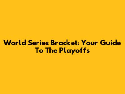 World Series Bracket: Your Guide To The Playoffs