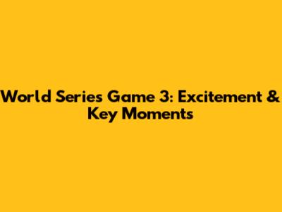 World Series Game 3: Excitement & Key Moments