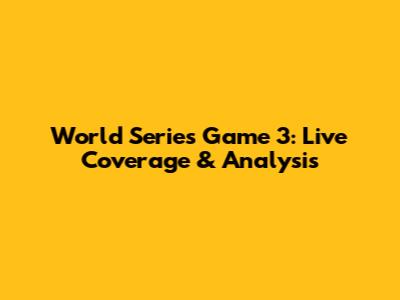 World Series Game 3: Live Coverage & Analysis