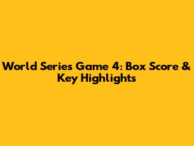 World Series Game 4: Box Score & Key Highlights