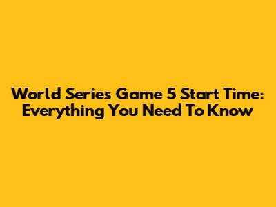 World Series Game 5 Start Time: Everything You Need To Know
