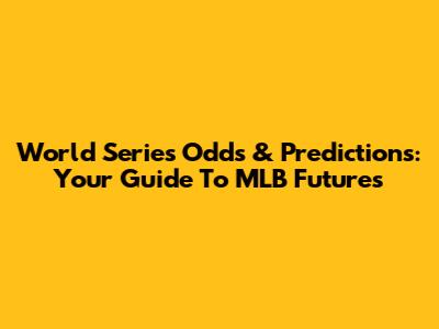 World Series Odds & Predictions: Your Guide To MLB Futures